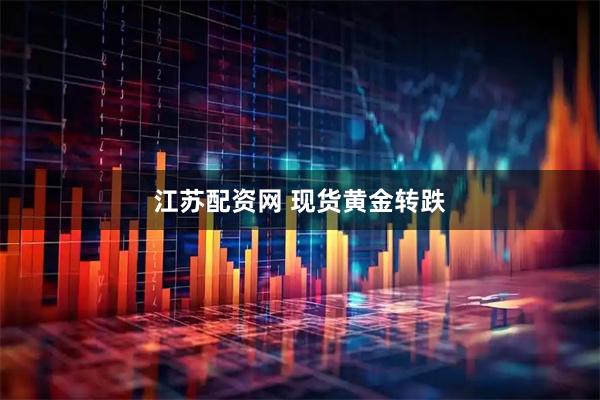 江苏配资网 现货黄金转跌