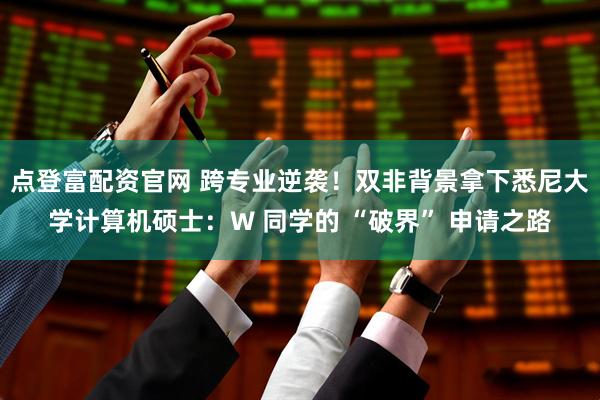 点登富配资官网 跨专业逆袭！双非背景拿下悉尼大学计算机硕士：W 同学的 “破界” 申请之路