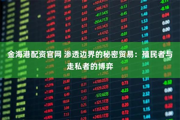 金海港配资官网 渗透边界的秘密贸易：殖民者与走私者的博弈