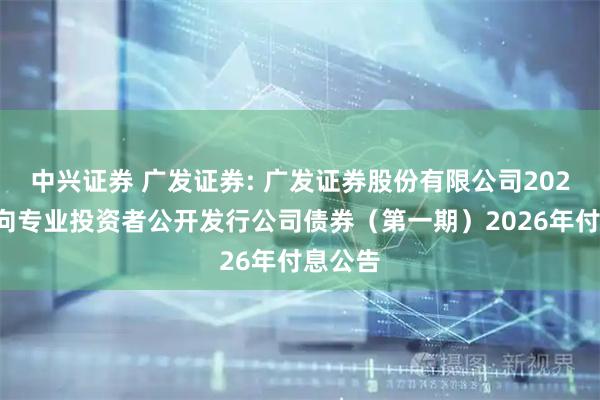 中兴证券 广发证券: 广发证券股份有限公司2024年面向专业投资者公开发行公司债券（第一期）2026年付息公告