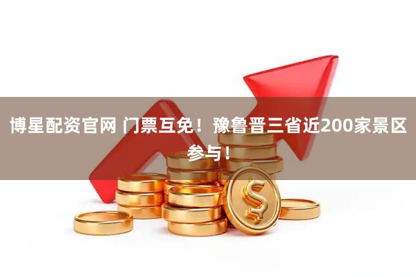 博星配资官网 门票互免！豫鲁晋三省近200家景区参与！