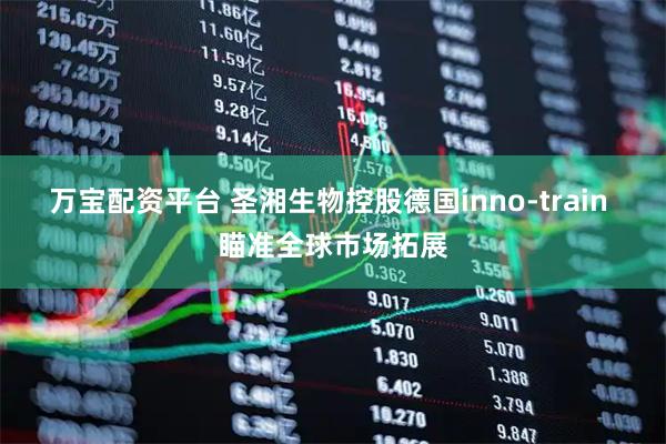 万宝配资平台 圣湘生物控股德国inno-train 瞄准全球市场拓展