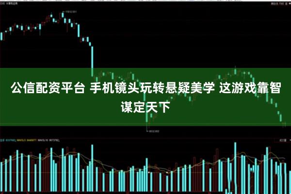 公信配资平台 手机镜头玩转悬疑美学 这游戏靠智谋定天下