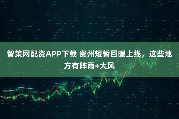 智策网配资APP下载 贵州短暂回暖上线，这些地方有阵雨+大风