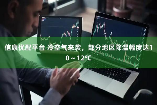 信康优配平台 冷空气来袭，部分地区降温幅度达10～12℃