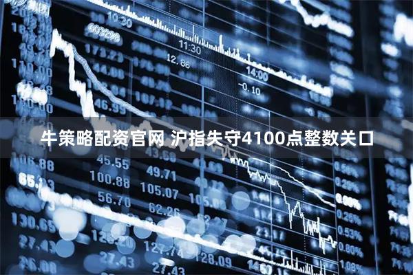 牛策略配资官网 沪指失守4100点整数关口