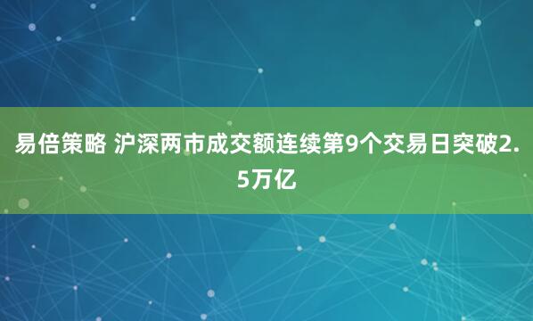 易倍策略 沪深两市成交额连续第9个交易日突破2.5万亿