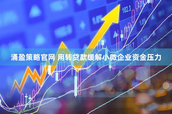 涌盈策略官网 用转贷款缓解小微企业资金压力